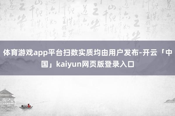 体育游戏app平台扫数实质均由用户发布-开云「中国」kaiyun网页版登录入口