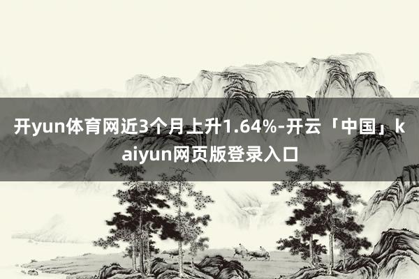 开yun体育网近3个月上升1.64%-开云「中国」kaiyun网页版登录入口