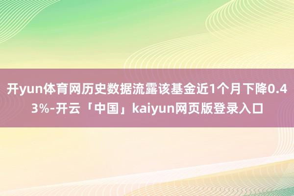 开yun体育网历史数据流露该基金近1个月下降0.43%-开云「中国」kaiyun网页版登录入口