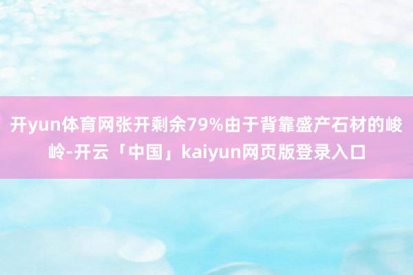 开yun体育网张开剩余79%由于背靠盛产石材的峻岭-开云「中国」kaiyun网页版登录入口