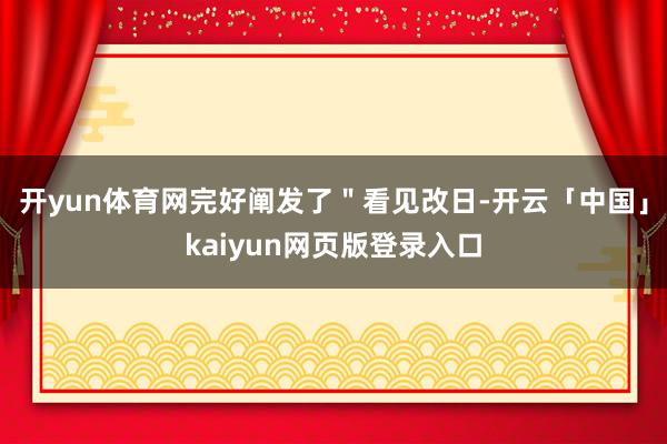 开yun体育网完好阐发了＂看见改日-开云「中国」kaiyun网页版登录入口