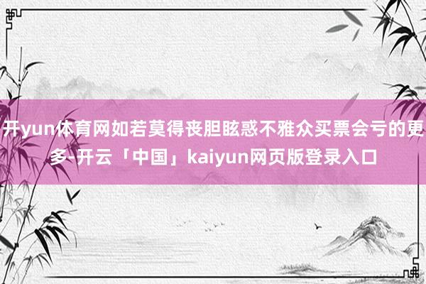 开yun体育网如若莫得丧胆眩惑不雅众买票会亏的更多-开云「中国」kaiyun网页版登录入口