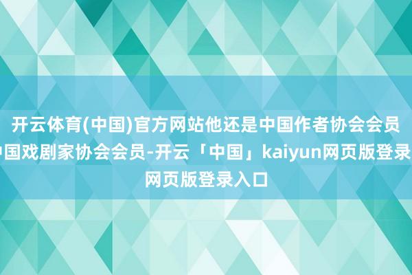 开云体育(中国)官方网站他还是中国作者协会会员、中国戏剧家协会会员-开云「中国」kaiyun网页版登录入口