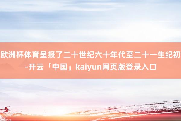 欧洲杯体育呈报了二十世纪六十年代至二十一生纪初-开云「中国」kaiyun网页版登录入口