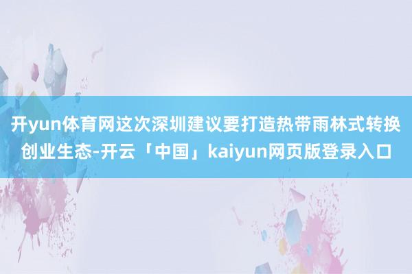开yun体育网　　这次深圳建议要打造热带雨林式转换创业生态-开云「中国」kaiyun网页版登录入口
