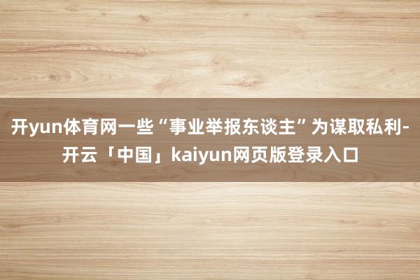 开yun体育网一些“事业举报东谈主”为谋取私利-开云「中国」kaiyun网页版登录入口