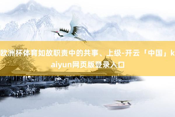欧洲杯体育如故职责中的共事、上级-开云「中国」kaiyun网页版登录入口