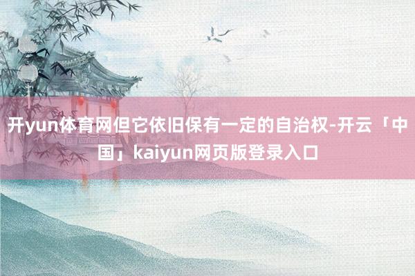 开yun体育网但它依旧保有一定的自治权-开云「中国」kaiyun网页版登录入口
