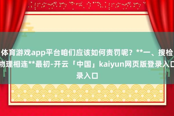 体育游戏app平台咱们应该如何责罚呢？**一、搜检物理相连**最初-开云「中国」kaiyun网页版登录入口