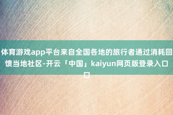体育游戏app平台来自全国各地的旅行者通过消耗回馈当地社区-开云「中国」kaiyun网页版登录入口